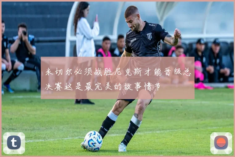 米切尔必须战胜尼克斯才能晋级总决赛这是最完美的故事情节