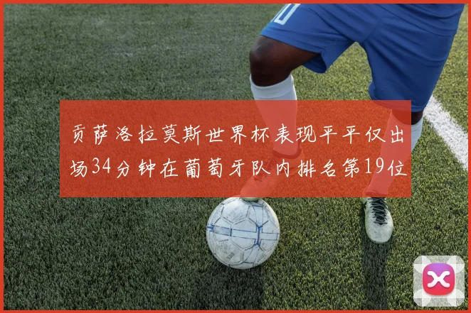 贡萨洛拉莫斯世界杯表现平平仅出场34分钟在葡萄牙队内排名第19位