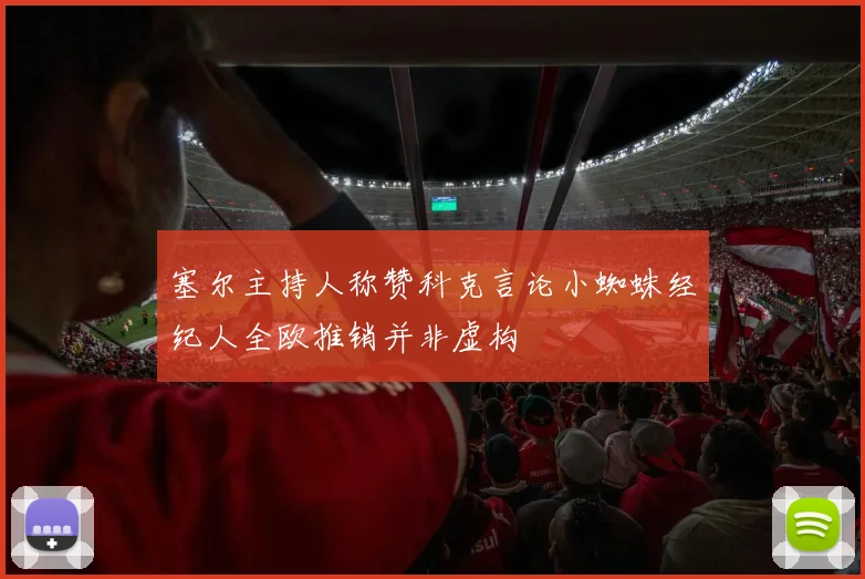 塞尔主持人称赞科克言论小蜘蛛经纪人全欧推销并非虚构