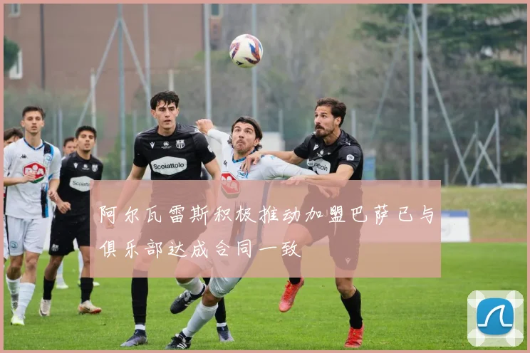 阿尔瓦雷斯积极推动加盟巴萨已与俱乐部达成合同一致